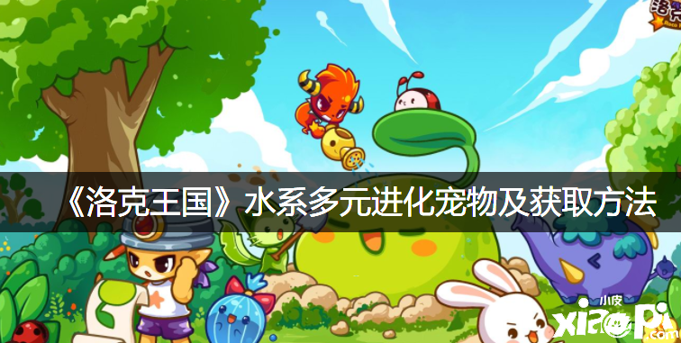 《洛克王国》水系多元进化宠物及获取要领