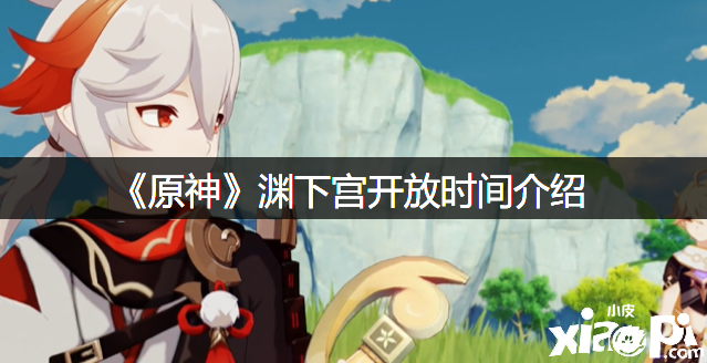 《原神》渊下宫开放时间先容