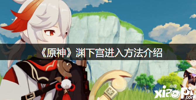 《原神》渊下宫进入要领先容
