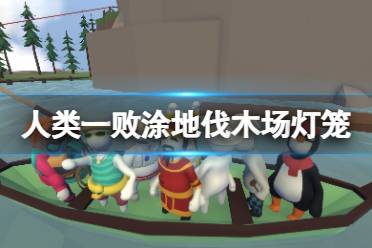 今天小编给大家带来人类一败涂地伐木场灯笼位置一览