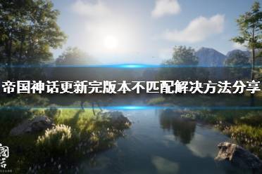 《帝国神话》版本不匹配怎么办?更新完版本不匹配解决方法分享