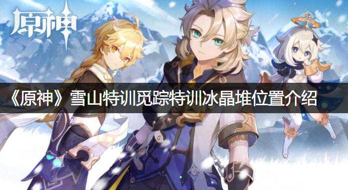 《原神》雪山特训觅踪特训冰晶堆位置先容