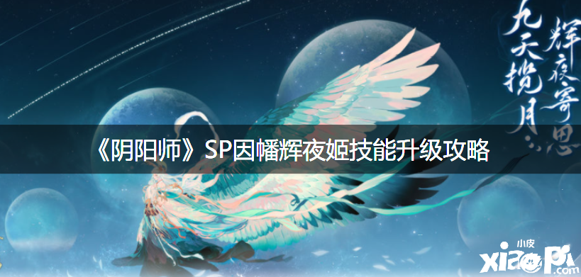 《阴阳师》SP因幡辉夜姬技术进级攻略