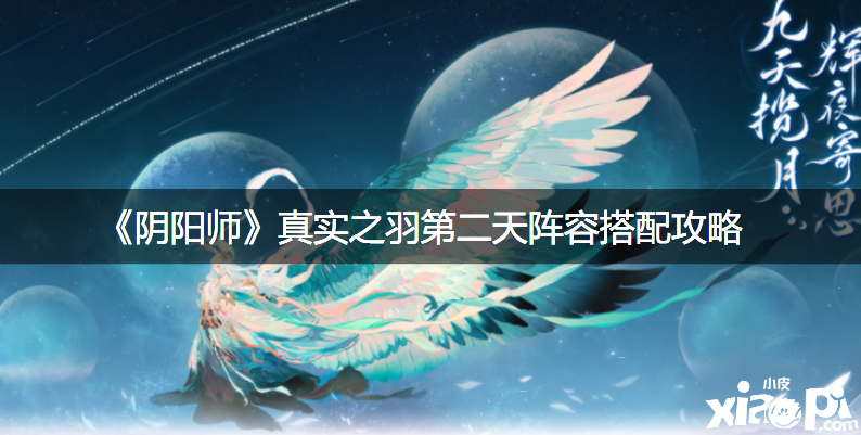 《阴阳师》真实之羽第二天阵容搭配攻略