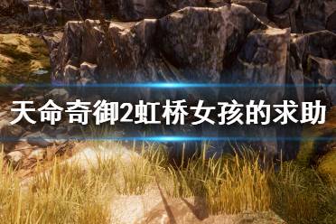 《天命奇御2》虹桥女孩的求助是什么?虹桥女孩的求助任务介绍
