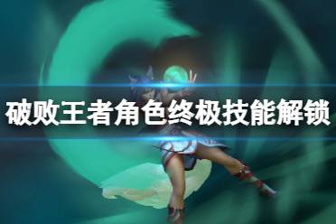 《破败王者英雄联盟传奇》人物终极技能怎么解锁?角色终极技能解锁方法