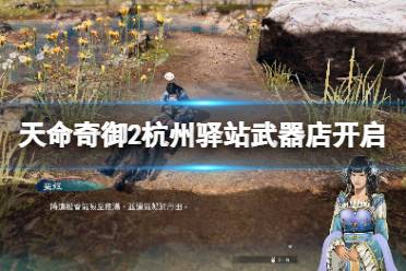 这里给大家带来了天命奇御2杭州驿站武器店开启方法