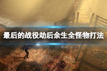 这里给大家整理了贴吧玩家清秋雨总结的最后的战役劫后余生全怪物特征及打法攻略汇总
