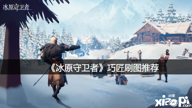 《冰原捍卫者》巧匠刷图推荐