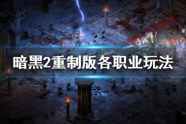 《暗黑破坏神2重制版》各职业怎么玩?各职业玩法分享
