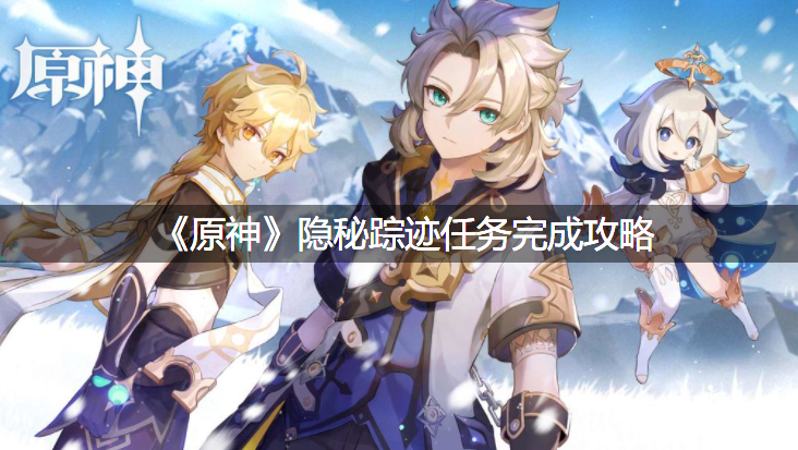 《原神》隐秘踪迹任务完成攻略