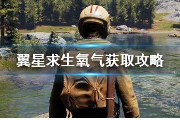 《翼星求生》氧气怎么获取?氧气获取攻略分享
