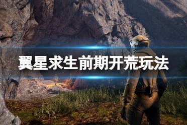《翼星求生》前期怎么开荒?前期开荒玩法心得分享
