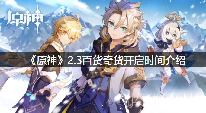 《原神》2.3百货奇货开启时间先容