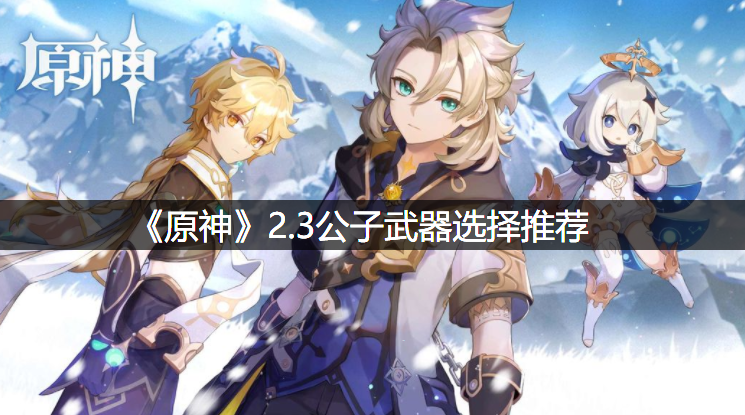 《原神》2.3令郎兵器选择推荐