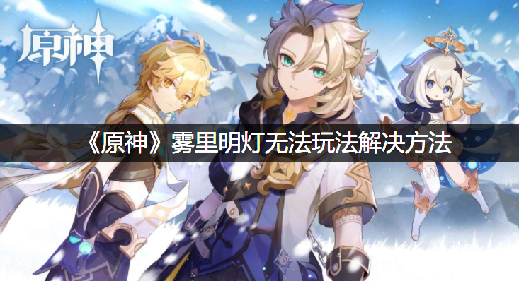 《原神》雾里明灯无法玩法办理要领