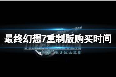 最终幻想7重制版购买时间分享 在官网上为CST时间12约16日 22:00 也就是国内晚上十点左右就可以购买