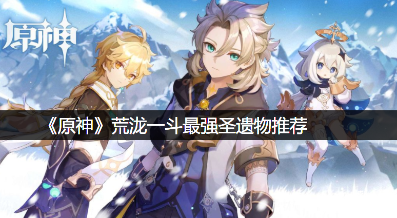 《原神》荒泷一斗最强圣遗物推荐