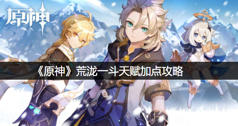 《原神》荒泷一斗天赋加点攻略