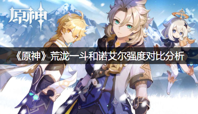 《原神》荒泷一斗和诺艾尔强度比拟阐明