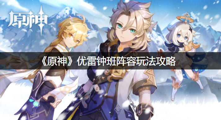 《原神》优雷钟班阵容玩法攻略
