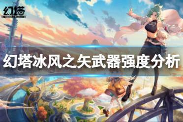 《幻塔》冰风之矢怎么样?冰风之矢武器强度分析