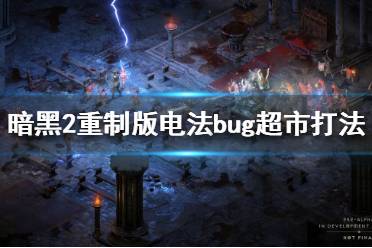 《暗黑破坏神2重制版》超市怎么打?电法bug超市打法分享
