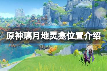 今天小编给大家带来原神璃月地灵龛位置介绍