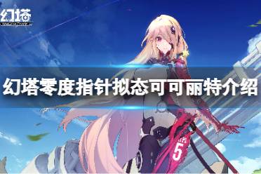 《幻塔》可可丽特怎么样?零度指针拟态可可丽特介绍分享