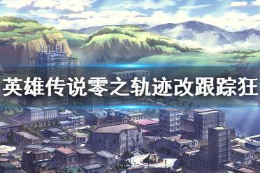 英雄传说零之轨迹改跟踪狂怎么调查?跟踪狂调查难度很高