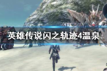 《英雄传说闪之轨迹4》温泉怎么开启?温泉开启任务流程
