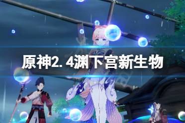 今天小编给大家带来原神2.4渊下宫新生物一览