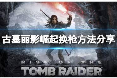 《古墓丽影崛起》怎么换枪?换枪方法分享