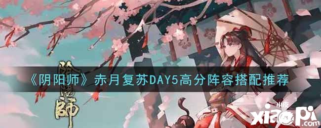 《阴阳师》赤月苏醒DAY5高分阵容搭配推荐