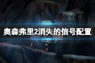 这里给大家带来了奥森弗里2消失的信号配置要求内容介绍