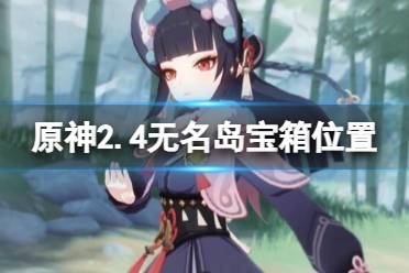 《原神》2.4无名岛宝箱怎么获得?2.4无名岛宝箱位置获得方法