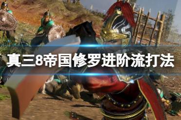 《真三国无双8帝国》修罗进阶流怎么打?修罗进阶流打法心得