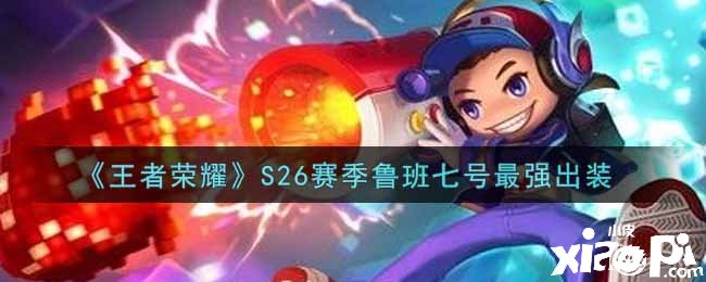 《王者荣耀》S26赛季鲁班七号最强出装