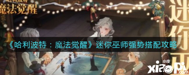 《哈利波特：邪术觉醒》迷你巫师强势搭配攻略