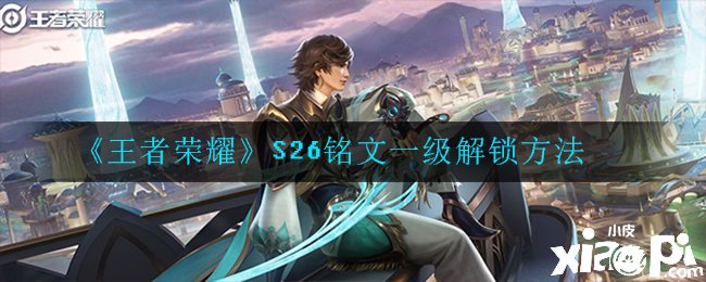 《王者荣耀》S26铭文一级解锁要领