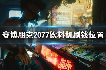 赛博朋克2077饮料机刷钱位置介绍 位置优势 1、总共7个饮料箱; 2、传送点非常近