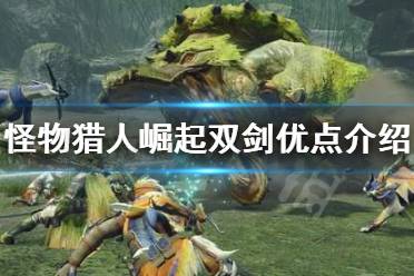 《怪物猎人崛起》双剑有什么优点?双剑优点介绍