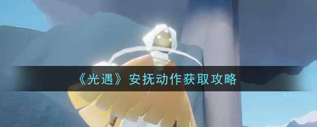 《光遇》安慰行动获取攻略