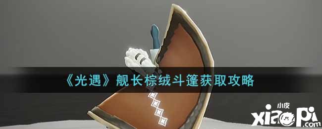 《光遇》舰长棕绒斗篷获取攻略
