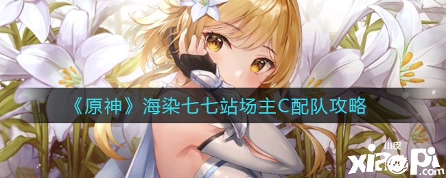《原神》海染七七站场主C配队攻略