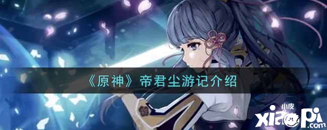 《原神》帝君尘游记先容