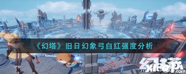 《幻塔》昔日幻象弓白红强度阐明