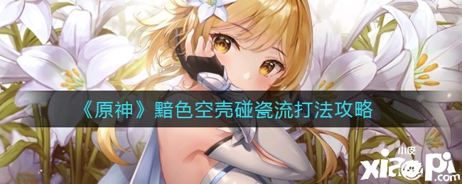 《原神》黯色空壳碰瓷流打法攻略