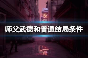 师父 武德结局条件是什么?不少玩家目前已经通关了游戏