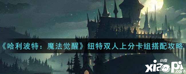 《哈利波特：邪术觉醒》纽特双人上分卡组搭配攻略